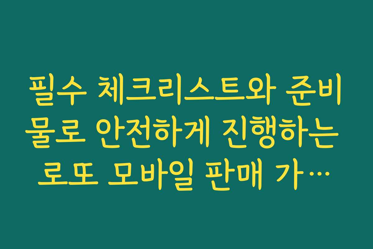 필수 체크리스트와 준비물로 안전하게 진행하는 로또 모바일 판매 가이드