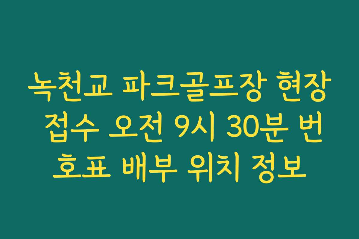 녹천교 파크골프장 현장 접수 오전 9시 30분 번호표 배부 위치 정보