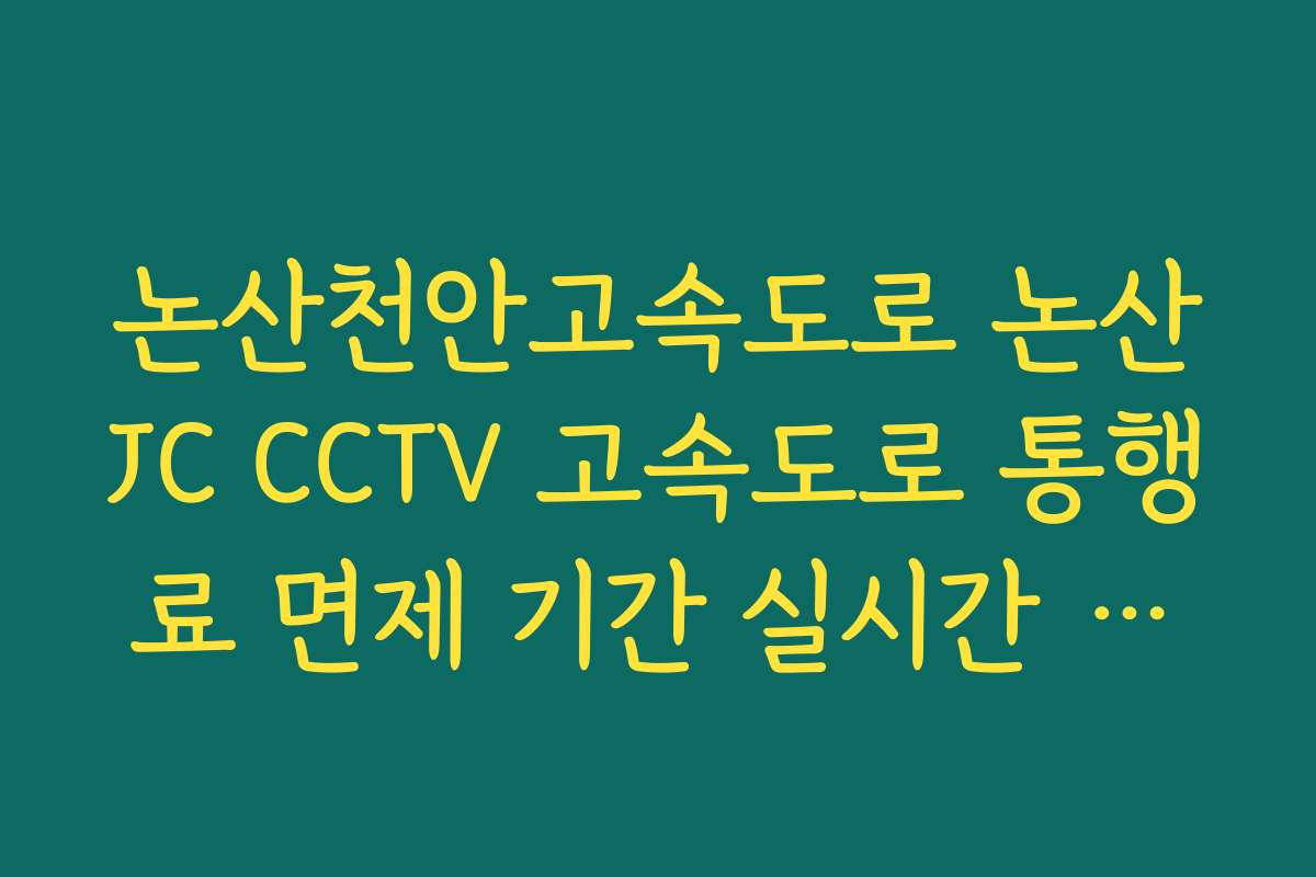 논산천안고속도로 논산JC CCTV 고속도로 통행료 면제 기간 실시간 적용 안내