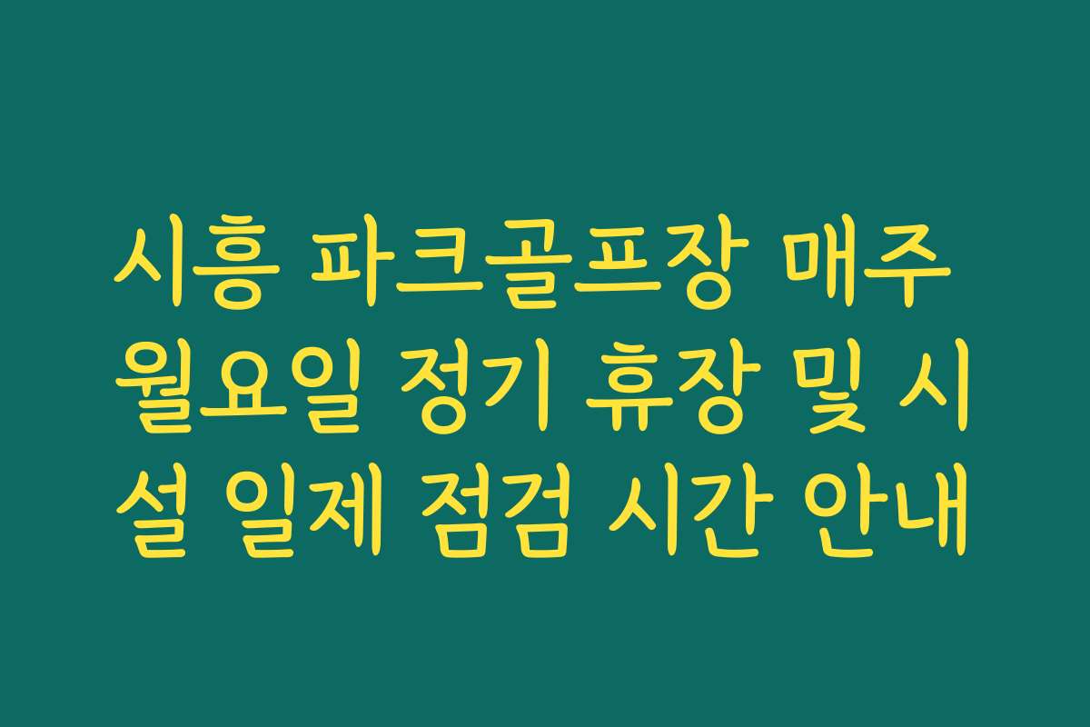 시흥 파크골프장 매주 월요일 정기 휴장 및 시설 일제 점검 시간 안내