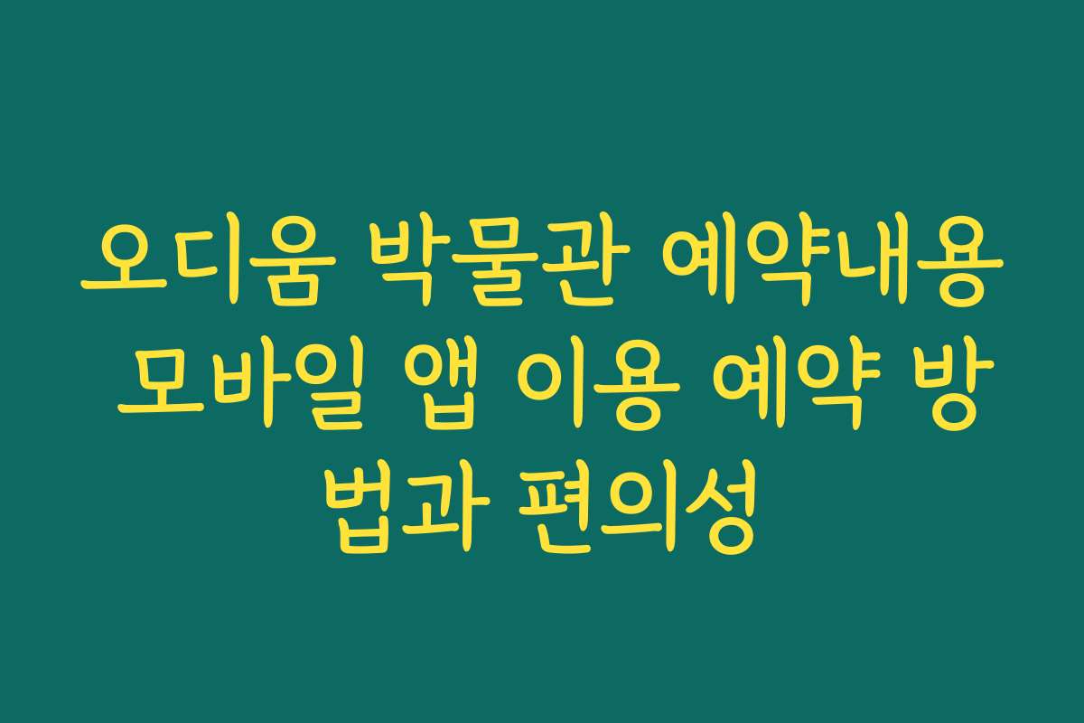 오디움 박물관 예약내용 모바일 앱 이용 예약 방법과 편의성