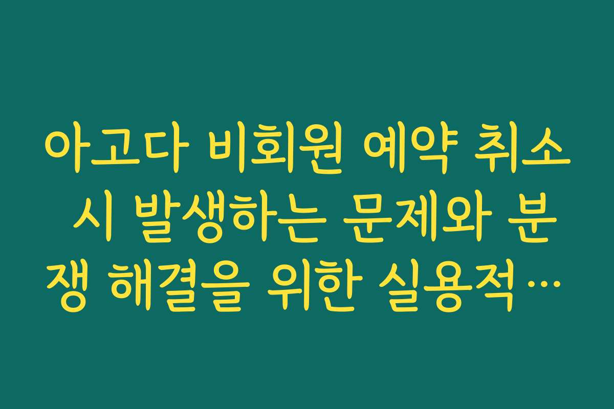 아고다 비회원 예약 취소 시 발생하는 문제와 분쟁 해결을 위한 실용적인 방법
