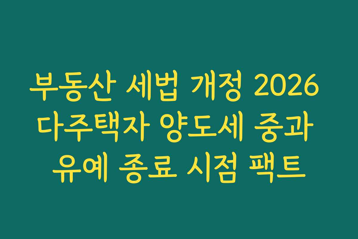 부동산 세법 개정 2026 다주택자 양도세 중과 유예 종료 시점 팩트