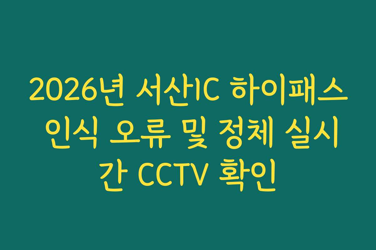 2026년 서산IC 하이패스 인식 오류 및 정체 실시간 CCTV 확인