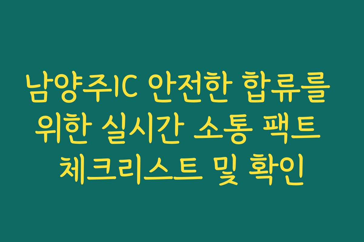 남양주IC 안전한 합류를 위한 실시간 소통 팩트 체크리스트 및 확인