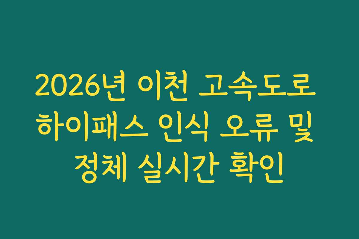 2026년 이천 고속도로 하이패스 인식 오류 및 정체 실시간 확인
