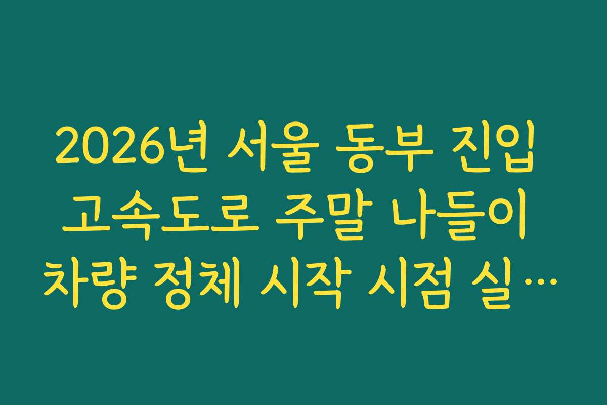 2026년 서울 동부 진입 고속도로 주말 나들이 차량 정체 시작 시점 실시간 확인