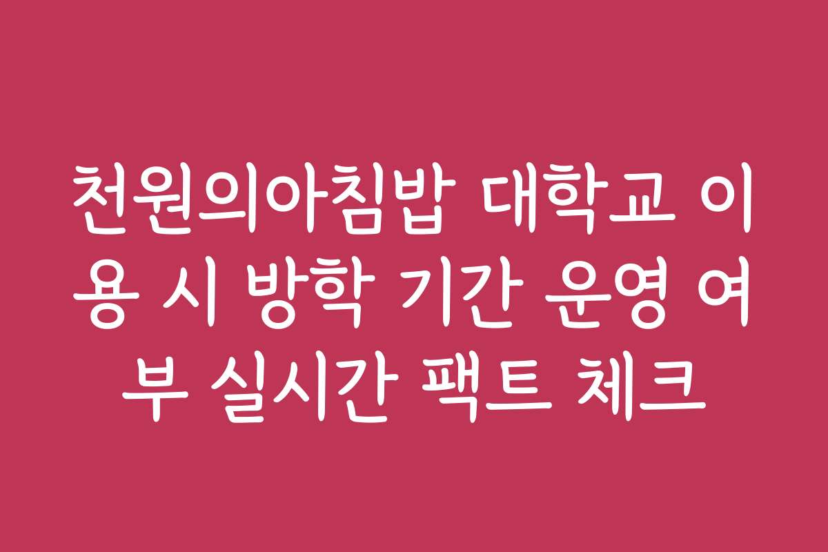 천원의아침밥 대학교 이용 시 방학 기간 운영 여부 실시간 팩트 체크
