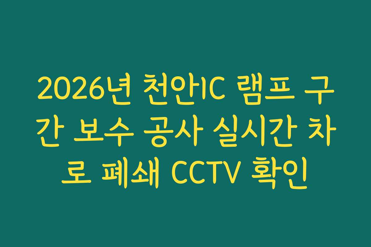 2026년 천안IC 램프 구간 보수 공사 실시간 차로 폐쇄 CCTV 확인