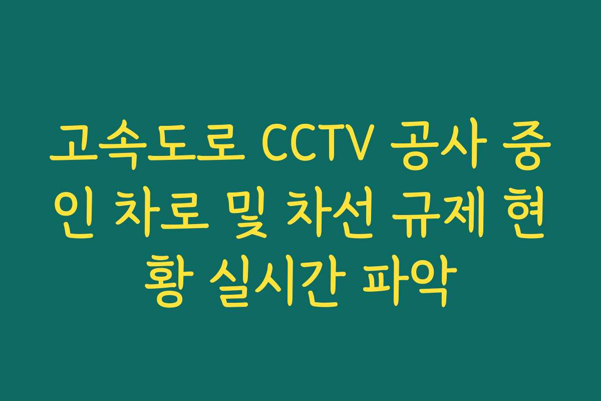 고속도로 CCTV 공사 중인 차로 및 차선 규제 현황 실시간 파악