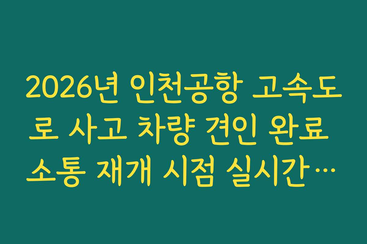 2026년 인천공항 고속도로 사고 차량 견인 완료 소통 재개 시점 실시간 파악