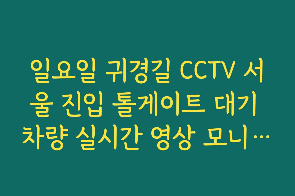 일요일 귀경길 CCTV 서울 진입 톨게이트 대기 차량 실시간 영상 모니터링