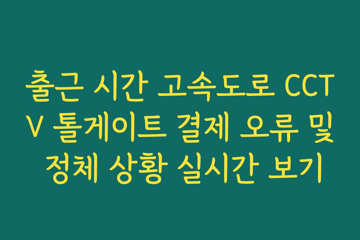 출근 시간 고속도로 CCTV 톨게이트 결제 오류 및 정체 상황 실시간 보기