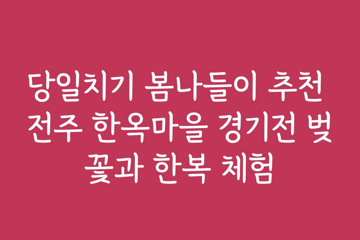 당일치기 봄나들이 추천 전주 한옥마을 경기전 벚꽃과 한복 체험