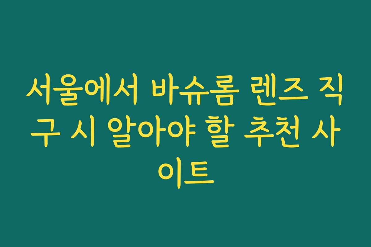 서울에서 바슈롬 렌즈 직구 시 알아야 할 추천 사이트