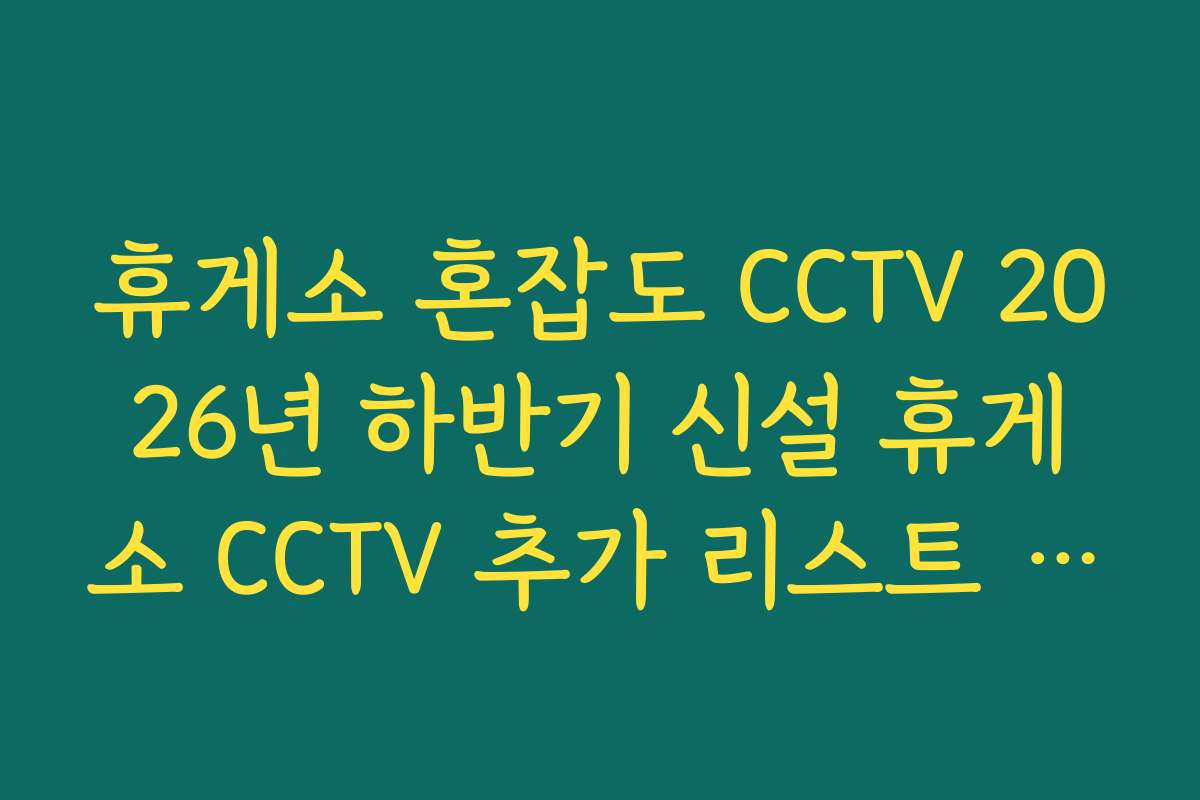 휴게소 혼잡도 CCTV 2026년 하반기 신설 휴게소 CCTV 추가 리스트 확인