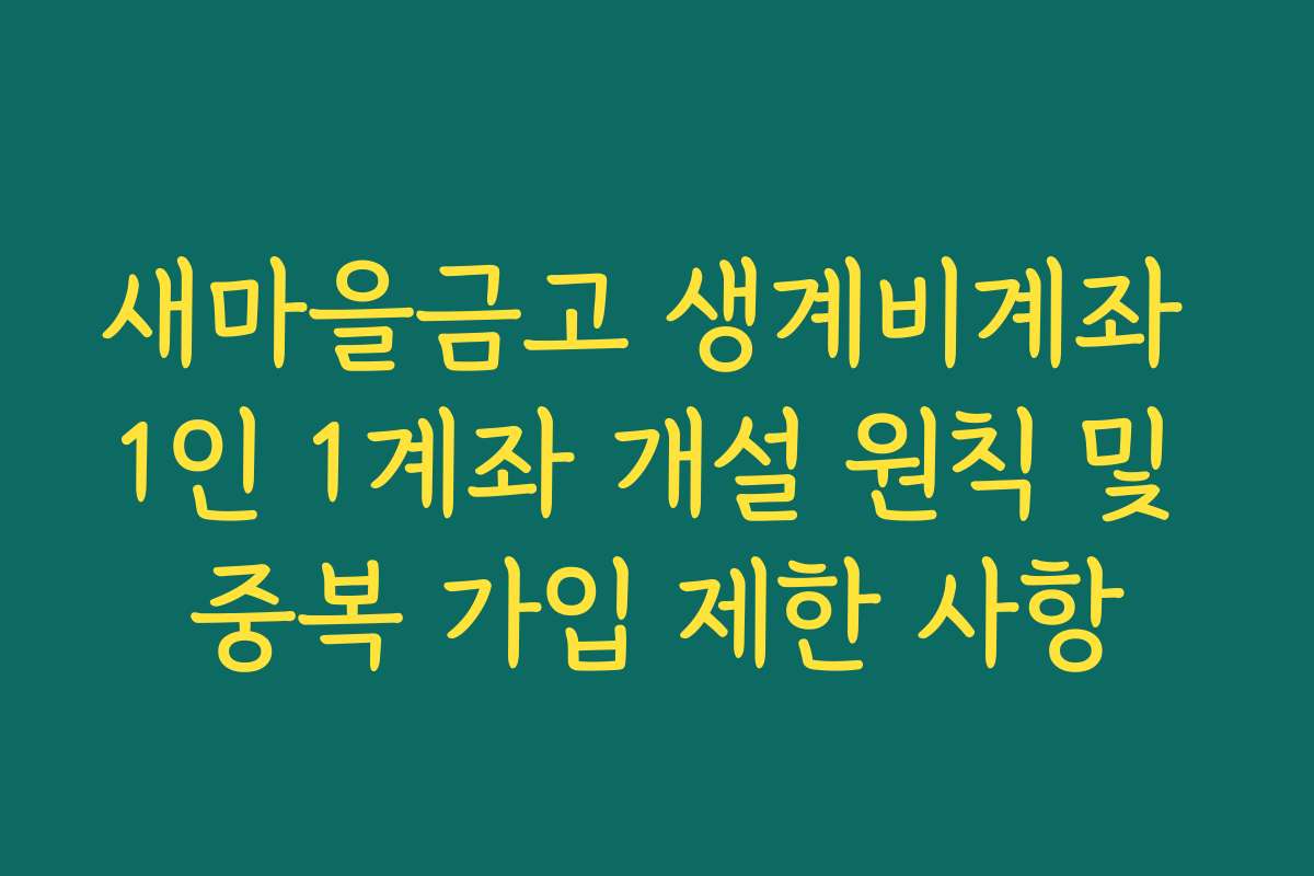새마을금고 생계비계좌 1인 1계좌 개설 원칙 및 중복 가입 제한 사항