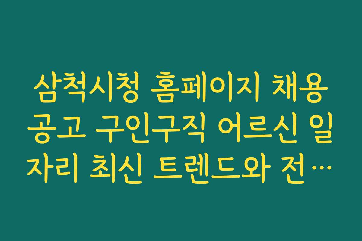 삼척시청 홈페이지 채용공고 구인구직 어르신 일자리 최신 트렌드와 전망 분석