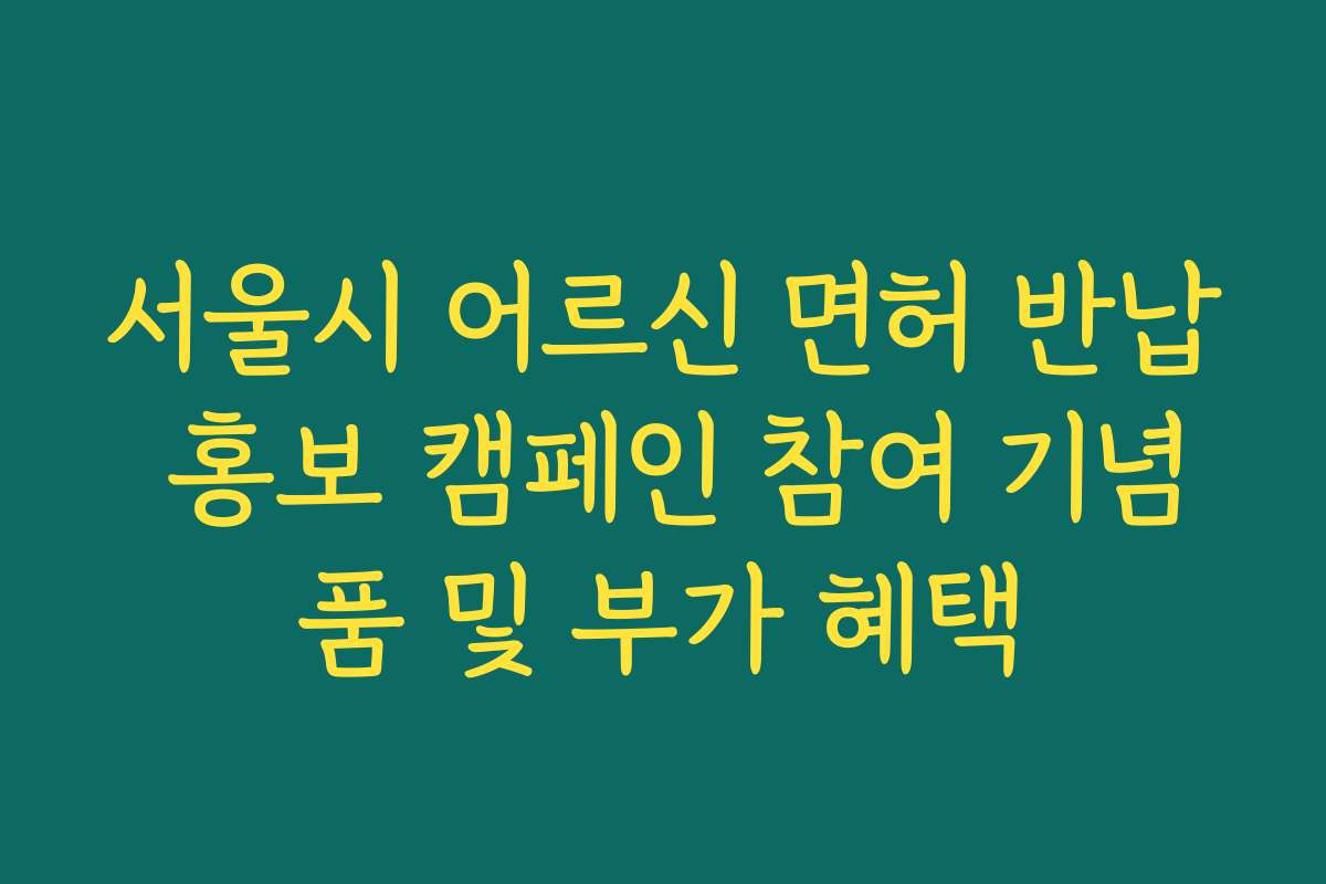 서울시 어르신 면허 반납 홍보 캠페인 참여 기념품 및 부가 혜택