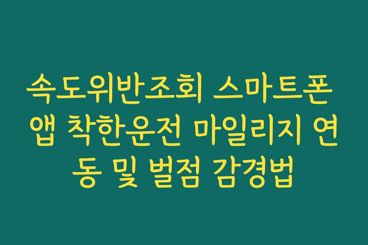 속도위반조회 스마트폰 앱 착한운전 마일리지 연동 및 벌점 감경법