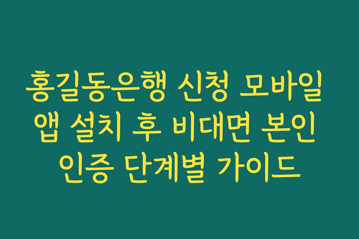 홍길동은행 신청 모바일 앱 설치 후 비대면 본인 인증 단계별 가이드