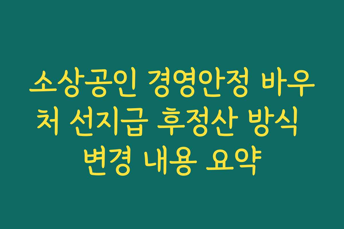 소상공인 경영안정 바우처 선지급 후정산 방식 변경 내용 요약