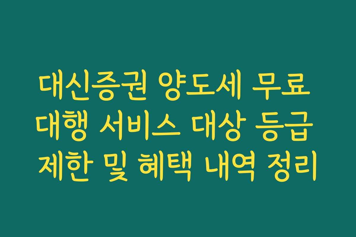 대신증권 양도세 무료 대행 서비스 대상 등급 제한 및 혜택 내역 정리