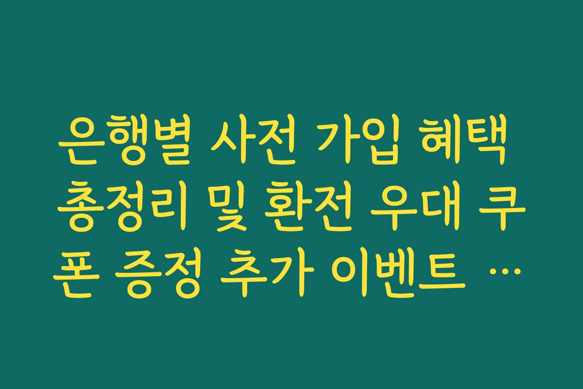 은행별 사전 가입 혜택 총정리 및 환전 우대 쿠폰 증정 추가 이벤트 정리