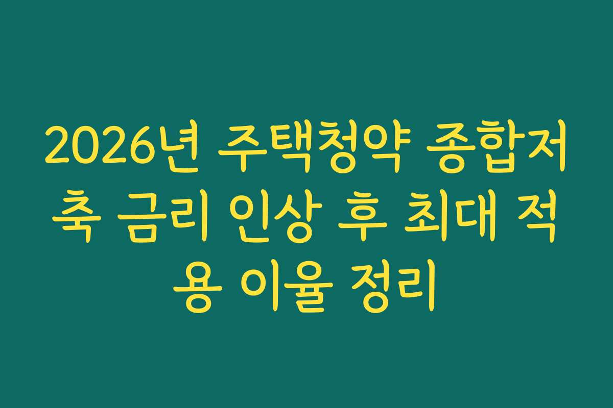 2026년 주택청약 종합저축 금리 인상 후 최대 적용 이율 정리