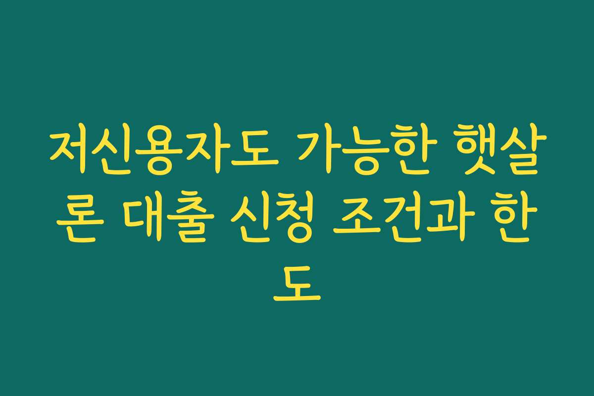 저신용자도 가능한 햇살론 대출 신청 조건과 한도