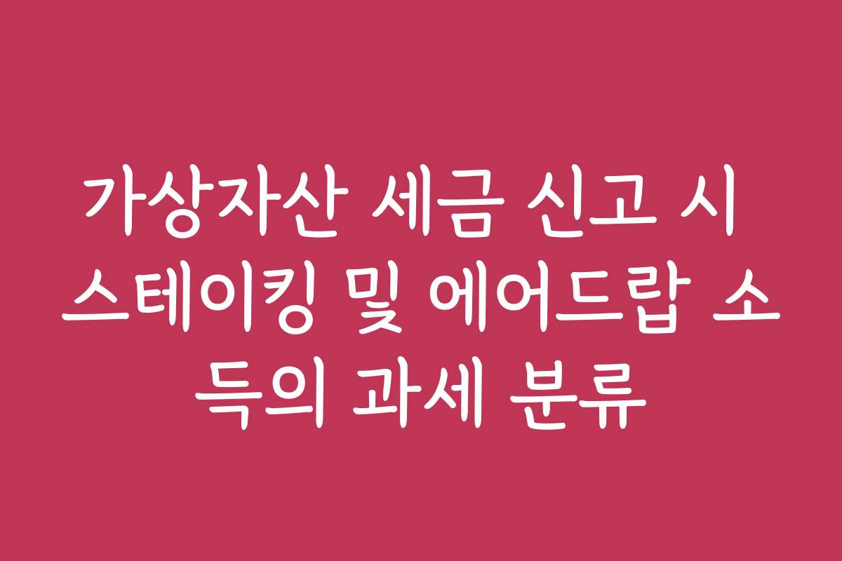 가상자산 세금 신고 시 스테이킹 및 에어드랍 소득의 과세 분류