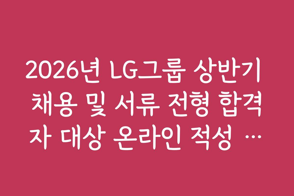 2026년 LG그룹 상반기 채용 및 서류 전형 합격자 대상 온라인 적성 검사 팁