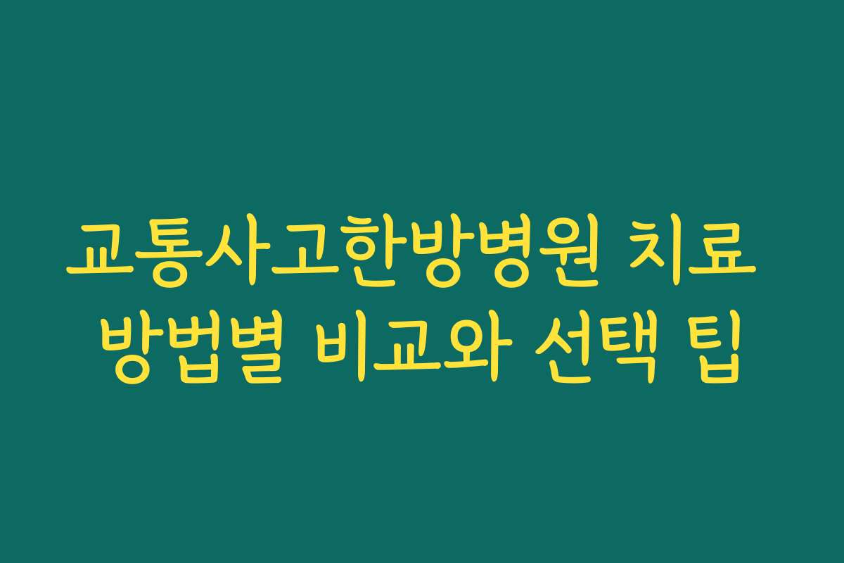 교통사고한방병원 치료 방법별 비교와 선택 팁