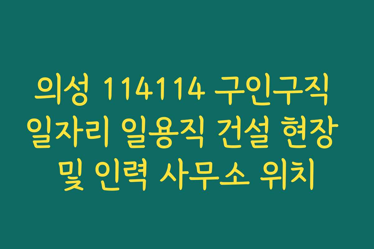 의성 114114 구인구직 일자리 일용직 건설 현장 및 인력 사무소 위치