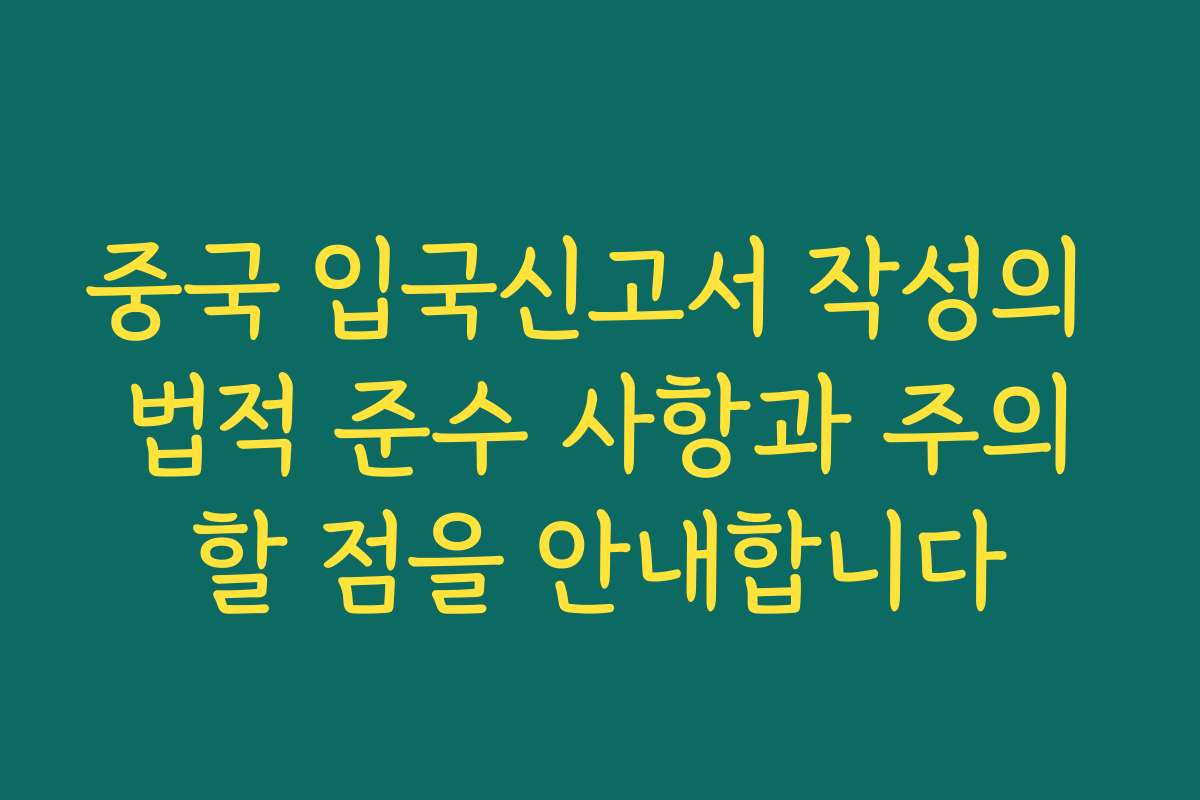중국 입국신고서 작성의 법적 준수 사항과 주의할 점을 안내합니다