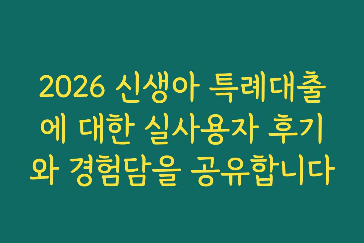 2026 신생아 특례대출에 대한 실사용자 후기와 경험담을 공유합니다