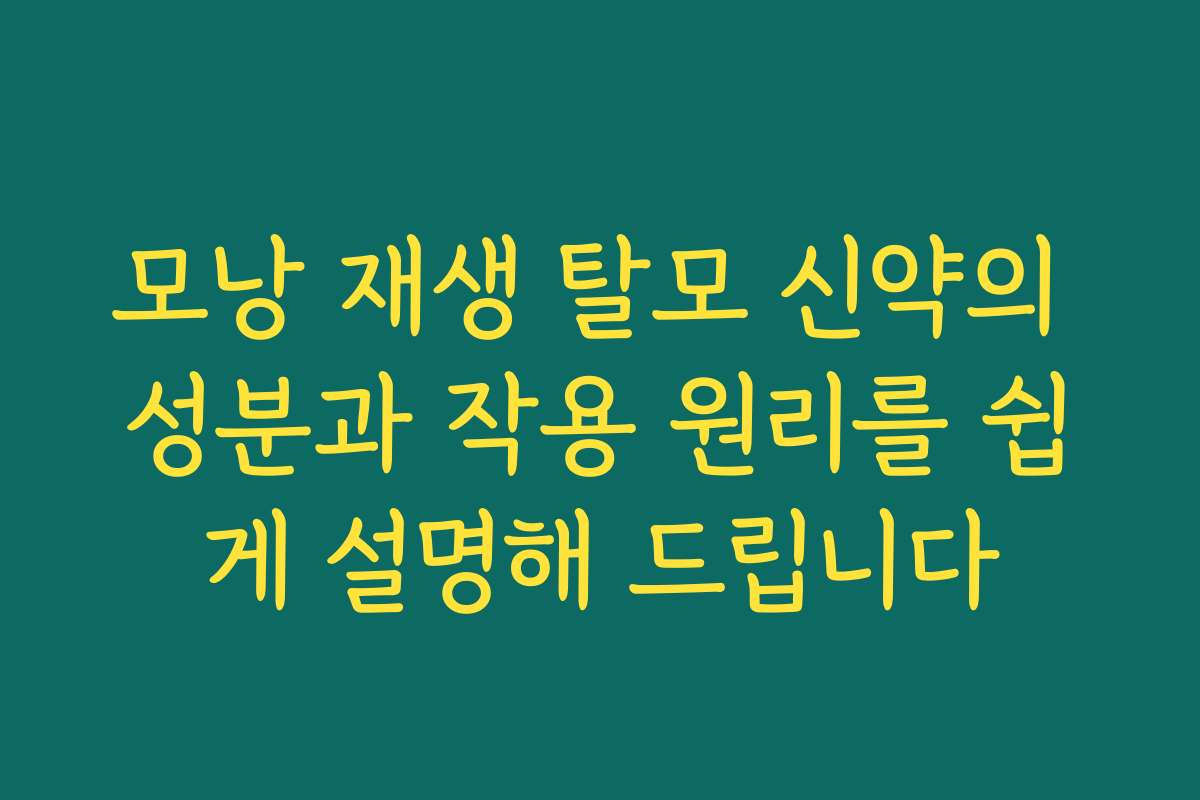 모낭 재생 탈모 신약의 성분과 작용 원리를 쉽게 설명해 드립니다