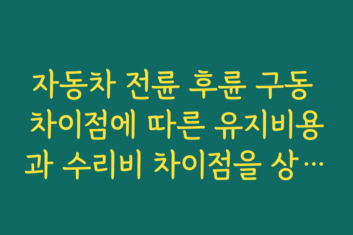 자동차 전륜 후륜 구동 차이점에 따른 유지비용과 수리비 차이점을 상세히 알려드립니다