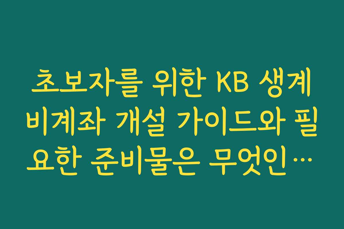 초보자를 위한 KB 생계비계좌 개설 가이드와 필요한 준비물은 무엇인가요
