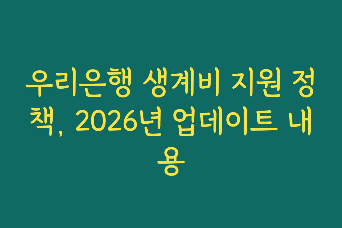 우리은행 생계비 지원 정책, 2026년 업데이트 내용