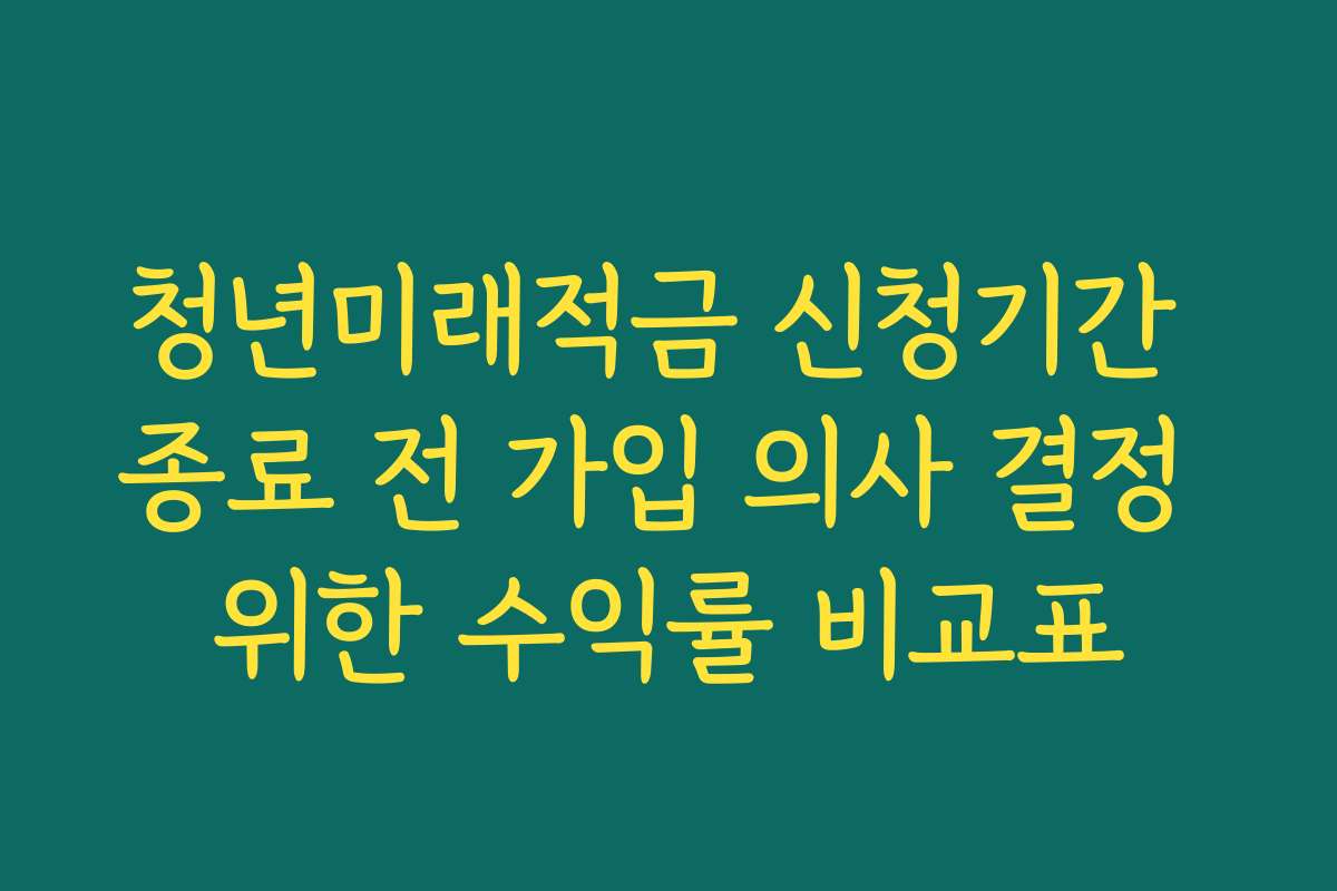 청년미래적금 신청기간 종료 전 가입 의사 결정 위한 수익률 비교표