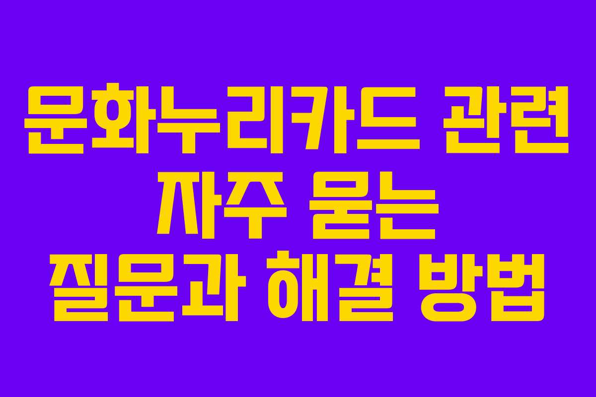 문화누리카드 관련 자주 묻는 질문과 해결 방법