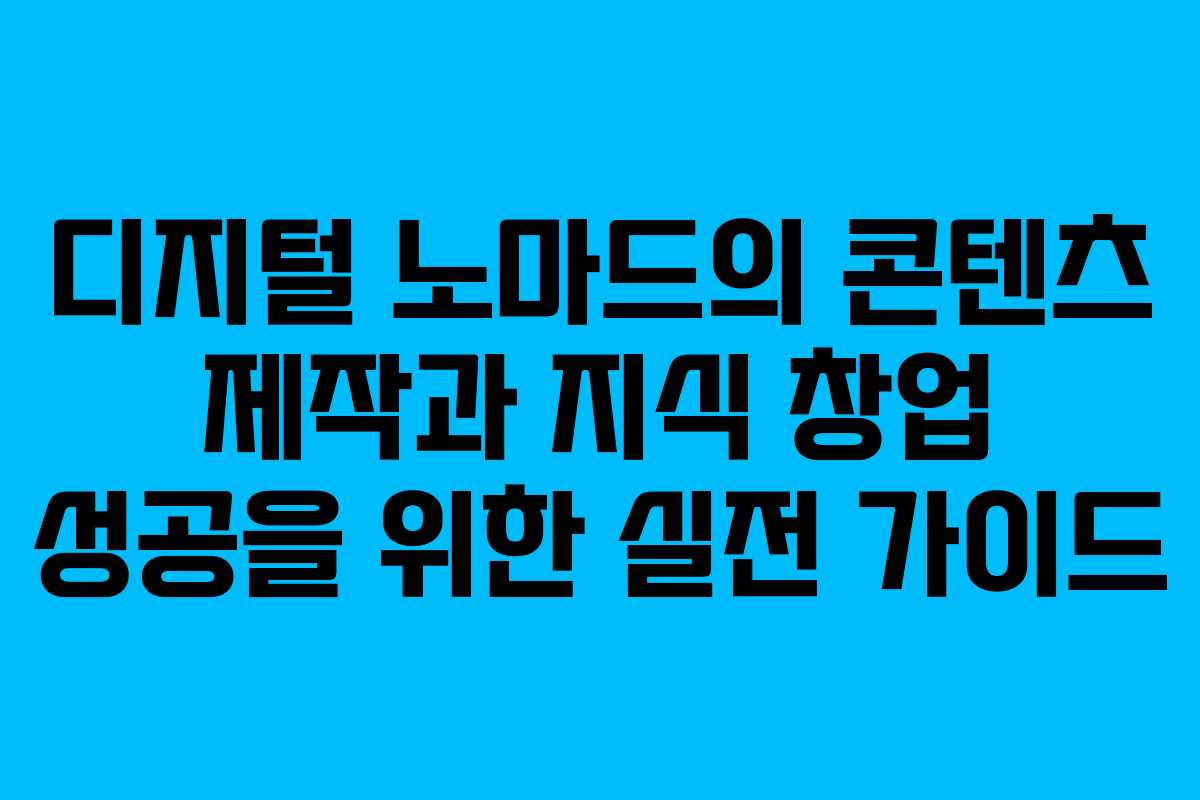 디지털 노마드의 콘텐츠 제작과 지식 창업 성공을 위한 실전 가이드