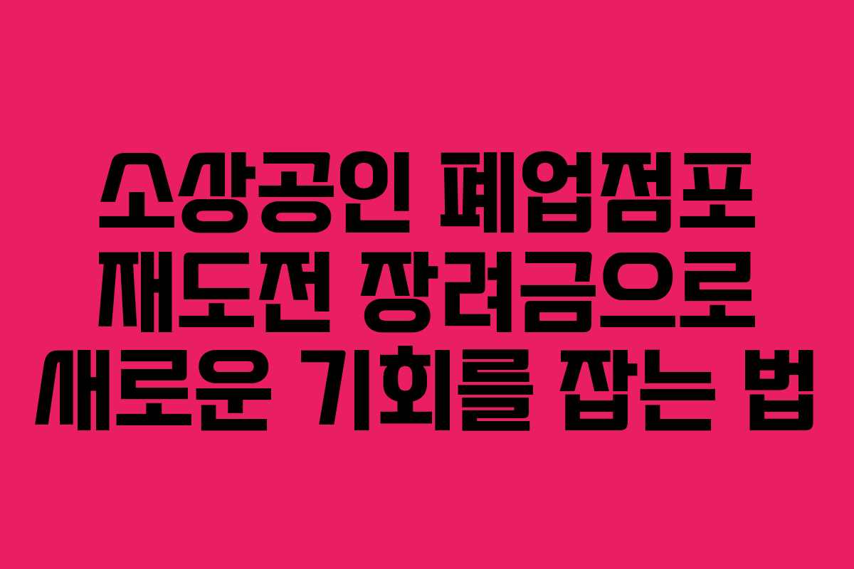 소상공인 폐업점포 재도전 장려금으로 새로운 기회를 잡는 법