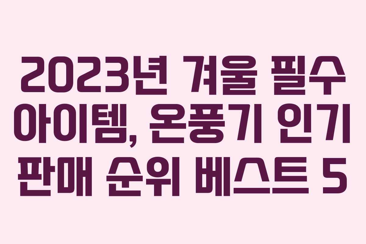 2023년 겨울 필수 아이템, 온풍기 인기 판매 순위 베스트 5