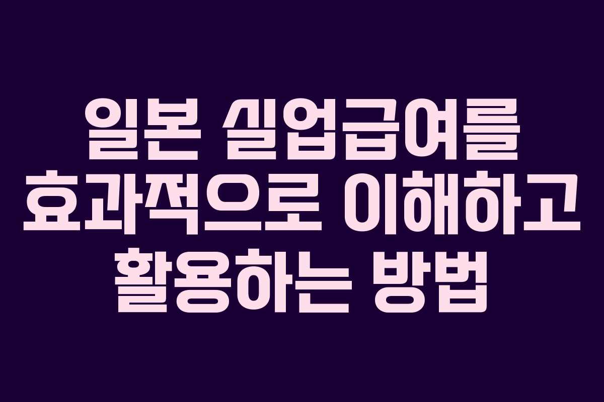 일본 실업급여를 효과적으로 이해하고 활용하는 방법