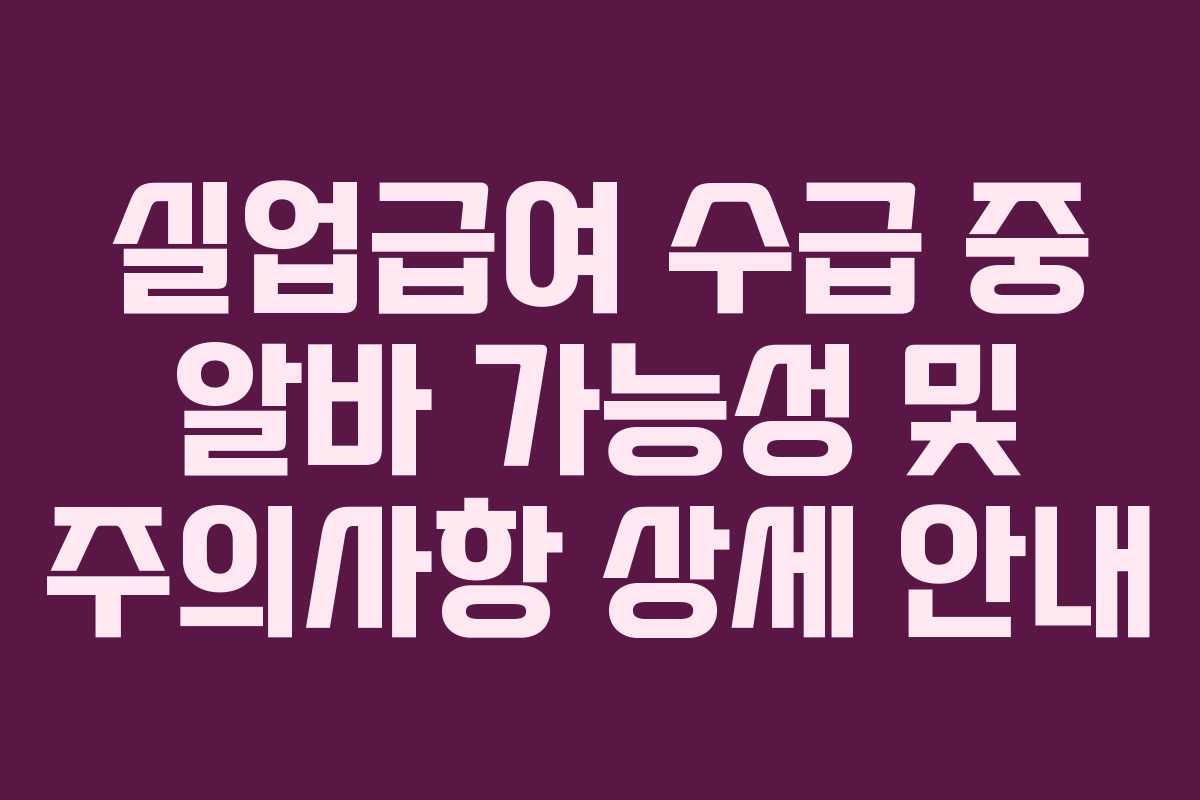 실업급여 수급 중 알바 가능성 및 주의사항 상세 안내