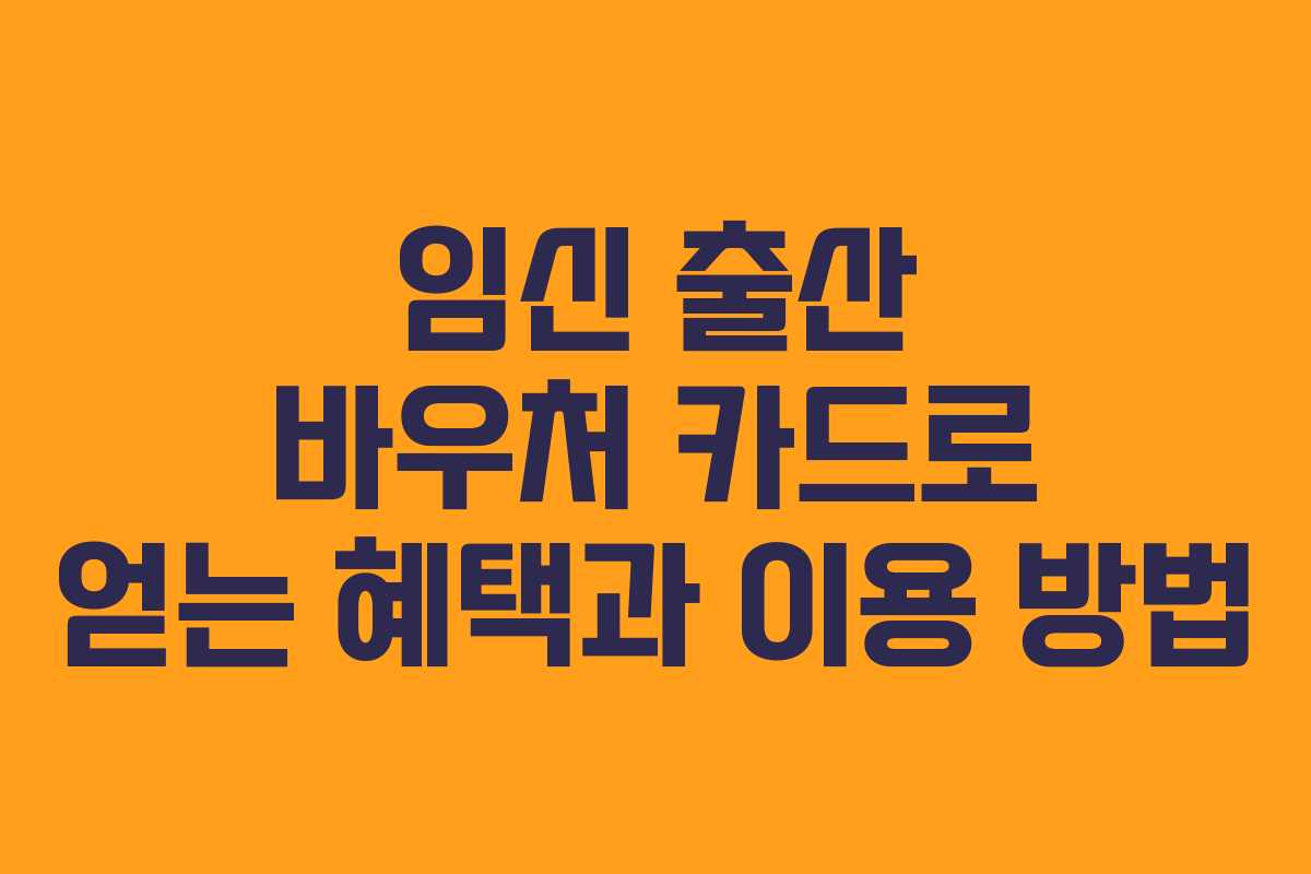 임신 출산 바우처 카드로 얻는 혜택과 이용 방법