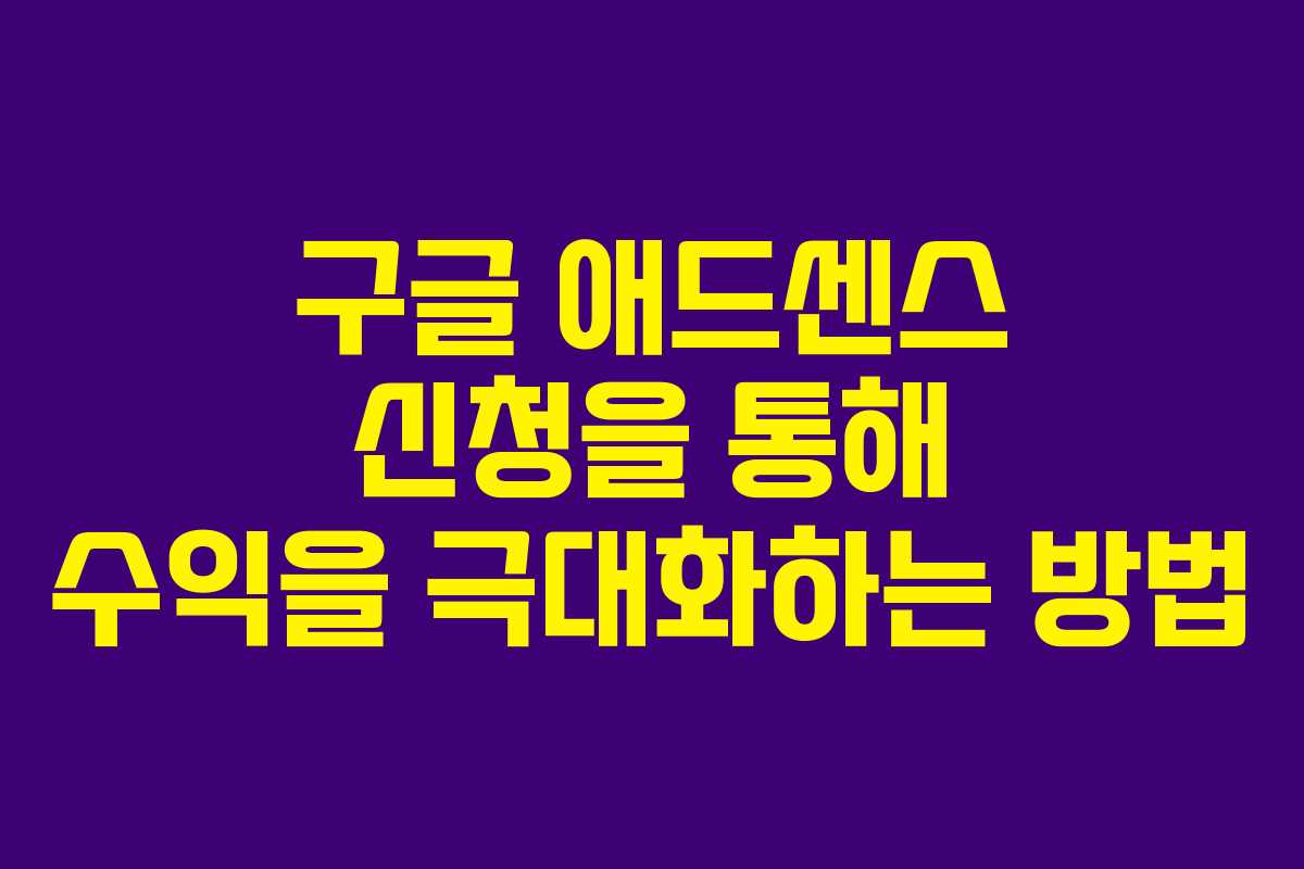 구글 애드센스 신청을 통해 수익을 극대화하는 방법