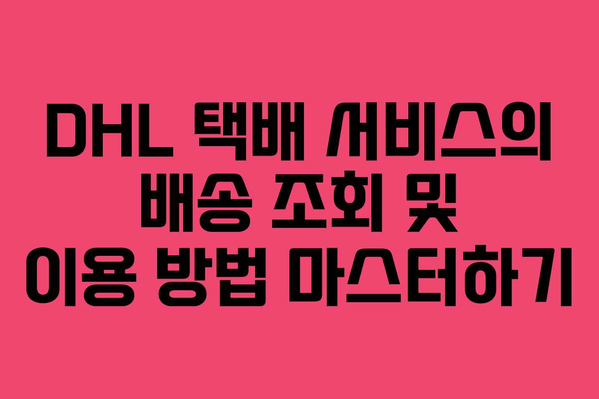 DHL 택배 서비스의 배송 조회 및 이용 방법 마스터하기
